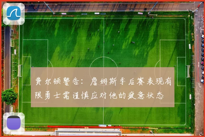 费尔顿警告：詹姆斯季后赛表现有限勇士需谨慎应对他的疲惫状态