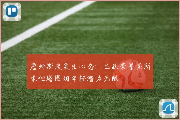 詹姆斯谈复出心态：已获荣誉无所求但塔图姆年轻潜力无限