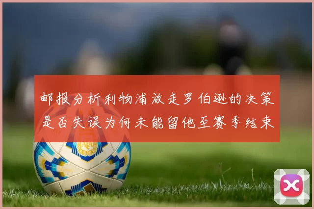邮报分析利物浦放走罗伯逊的决策是否失误为何未能留他至赛季结束
