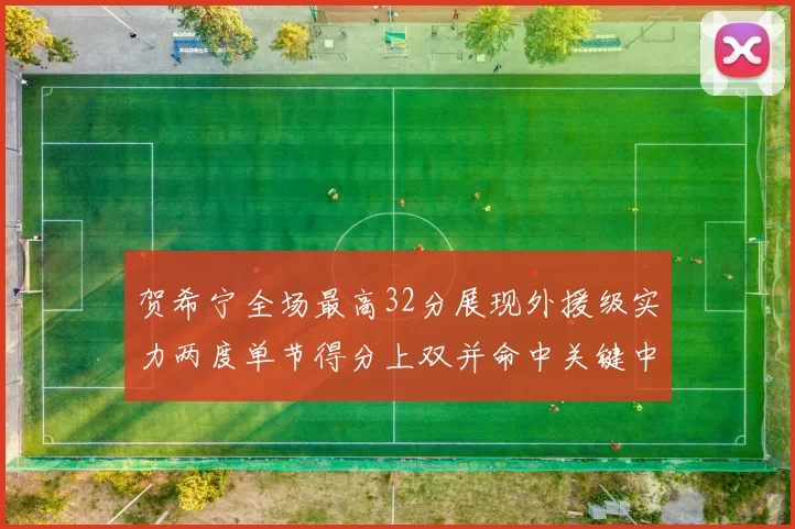 贺希宁全场最高32分展现外援级实力两度单节得分上双并命中关键中投