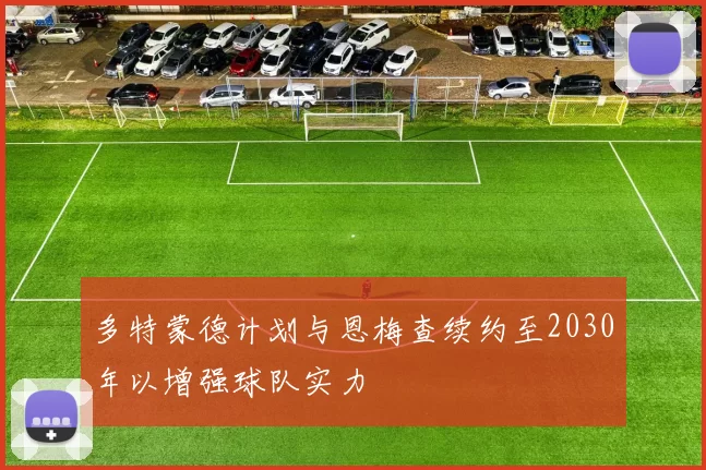 多特蒙德计划与恩梅查续约至2030年以增强球队实力