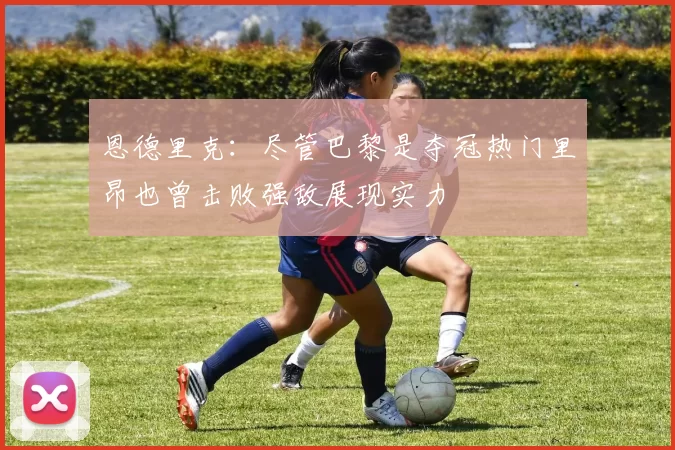 恩德里克：尽管巴黎是夺冠热门里昂也曾击败强敌展现实力