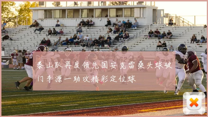 泰山队再度领先国安克雷桑头球破门李源一助攻精彩定位球
