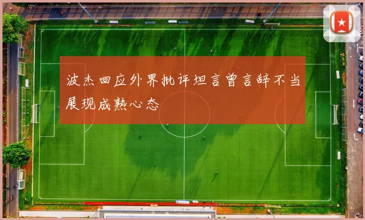 波杰回应外界批评坦言曾言辞不当展现成熟心态
