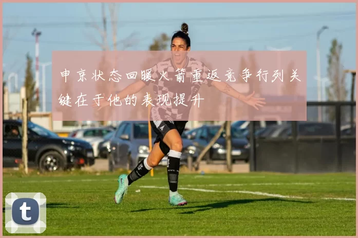 申京状态回暖火箭重返竞争行列关键在于他的表现提升