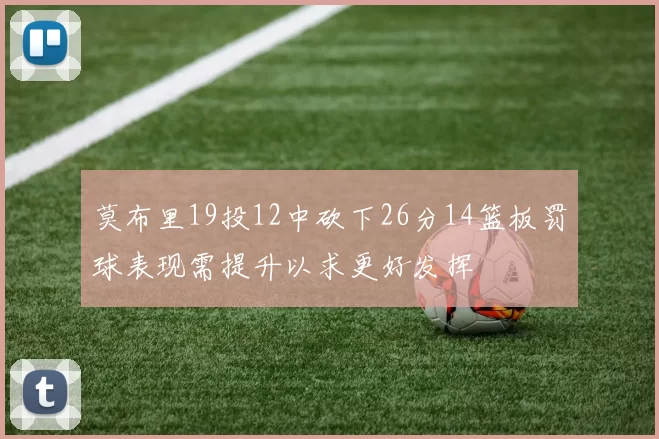 莫布里19投12中砍下26分14篮板罚球表现需提升以求更好发挥