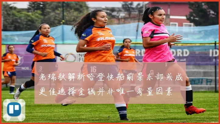 老瑞秋解析哈登快船前景东部或成更佳选择金钱并非唯一考量因素