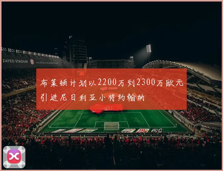 布莱顿计划以2200万到2300万欧元引进尼日利亚小将约翰纳